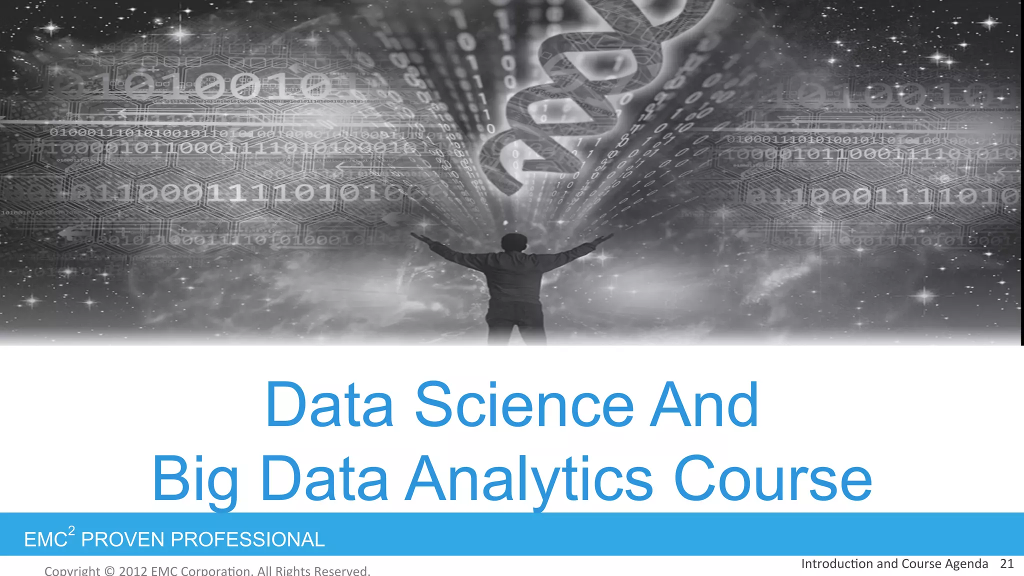 EMC
2
PROVEN PROFESSIONAL
Data Science And
Big Data Analytics Course
21	
  Introduc:on	
  and	
  Course	
  Agenda	
  
 