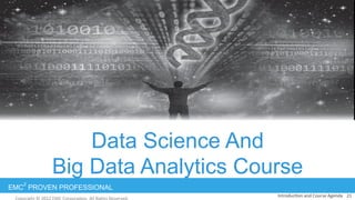 EMC
2
PROVEN PROFESSIONAL
Data Science And
Big Data Analytics Course
21	
  Introduc:on	
  and	
  Course	
  Agenda	
  
 