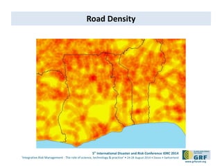 5th International Disaster and Risk Conference IDRC 2014 
‘Integrative Risk Management - The role of science, technology & practice‘ • 24-28 August 2014 • Davos • Switzerland 
www.grforum.org 
Road Density 
 