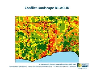 5th International Disaster and Risk Conference IDRC 2014 
‘Integrative Risk Management - The role of science, technology & practice‘ • 24-28 August 2014 • Davos • Switzerland 
www.grforum.org 
Conflict Landscape B1-ACLID 
 