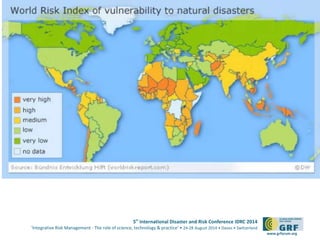 5th International Disaster and Risk Conference IDRC 2014 
‘Integrative Risk Management - The role of science, technology & practice‘ • 24-28 August 2014 • Davos • Switzerland 
www.grforum.org 
 
