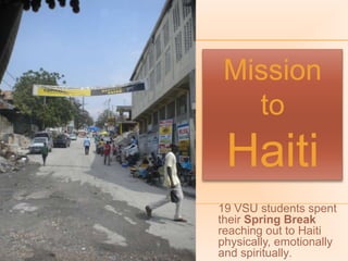 Mission  to Haiti 19 VSU students spent their Spring Break reaching out to Haiti physically, emotionally and spiritually. 