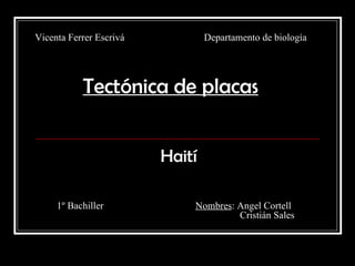 Tectónica de placas Haití Vicenta Ferrer Escrivá  Departamento de biología 1º Bachiller  Nombres : Angel Cortell    Cristián Sales 