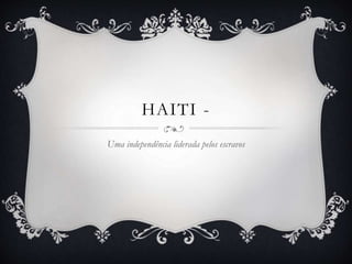 HAITI -
Uma independência liderada pelos escravos
 
