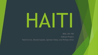 HAITIBESC 201-700
Vodcast Project
Valeria Arce, Ronald Gaydos, Quinton Talley, and Phillipe Orion
 