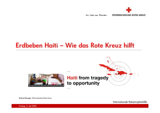 Erdbeben H iti Wie das Rote Kreuz hilft
E db b Haiti – Wi d R t K




 Andrea Reisinger, Österreichisches Rotes Kreuz

                                                  Internationale Katastrophenhilfe
 Freitag, 2. Juli 2010
 