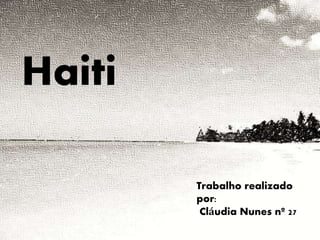 Haiti
Trabalho realizado
por:
Cláudia Nunes nº 27
 