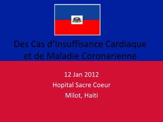 Des Cas d’Insuffisance Cardiaque
  et de Maladie Coronarienne
            12 Jan 2012
         Hopital Sacre Coeur
            Milot, Haiti
 