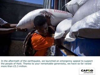 In the aftermath of the earthquake, we launched an emergency appeal to support the people of Haiti. Thanks to your remarkable generosity, we have so far raised more than £5.3 million. 