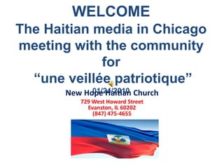 WELCOMEThe Haitian media in Chicago meeting with the community for  “une veillée patriotique”01/24/2010 New Hope Haitian Church 729 West Howard StreetEvanston, IL 60202(847) 475-4655 