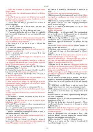 MATYE
11 Paske, pòv yo toujou la avèk nou. men nou pa toujou
genyen mwen.
12 Paske, paske li te vide odè sa a sou kò m, li te fè l pou
antere m.
13 Sa m'ap di nou la a, se vre wi: Kèlkeswa kote yo pral
preche levanjil sa a nan lemonn antye, y'a rakonte sa fanm
sa a te fè tou pou yo pa bliye li.
14 Lè sa a, youn nan douz yo, yo te rele Jida Iskariòt, al
jwenn chèf prèt yo.
15 Li di yo: Kisa n'a ban m' pou m' lage l' ban nou? Yo
pase trant pyès ajan ak li.
16 Epi depi lè sa a, li t ap chèche okazyon pou l trayi l.
17 ¶ Premye jou fèt Pen san ledven an, disip yo pwoche bò
kote Jezi, yo di li: Ki kote ou vle nou pare manje Delivrans
lan pou ou?
18 Li di l': -Ale nan lavil la kote yon nonm konsa, epi di li:
Mèt la di: Tan mwen an rive. M'ap fete fèt Delivrans lan
lakay ou ansanm ak disip mwen yo.
19 Epi, disip yo te fè jan Jezi te di yo a; Yo pare fèt
Delivrans lan.
20 Lè aswè rive, li chita ansanm ak douz yo.
21 Antan yo t'ap manje, li di: Sa m'ap di nou la a, se vre wi:
yonn nan nou pral trayi m'.
22 Epi yo te lapenn anpil, yo chak te kòmanse di li: Mèt,
èske se mwen menm?
23 Li reponn, li di: Moun ki tranpe men l 'nan plat la, se li
menm ki pral trayi m'.
24 Moun Bondye voye nan lachè a prale jan sa te ekri sou
li a: men malè pou moun ki trayi Moun Bondye voye nan
lachè a! li te bon pou nonm sa a si li pa te fèt.
25 Jida, ki t'ap trayi l' la, pran lapawòl, li di: Mèt, èske se
mwen menm? Li di l': -Ou di ou.
26 Antan yo t'ap manje, Jezi pran pen, li beni l, li kase l', li
bay disip yo, li di: Pran, manje. sa a se kò mwen.
27 Apre sa, li pran gode a, li di Bondye mèsi, li ba yo li, li
di: Nou tout bwè ladan l'.
28 Paske, sa a se san mwen ki soti nan nouvo kontra a, ki
koule pou anpil moun pou padonnen peche yo.
29 Men, mwen di nou, mwen p'ap bwè nan fwi sa a nan
pye rezen depi koulye a, jouk jou sa a, lè m'ap bwè l' nouvo
avèk nou nan wayòm Papa m '.
30 Lè yo fin chante yon kantik, yo soti nan mòn Oliv la.
31 Lè sa a, Jezi di yo: Nou tout pral ofanse poutèt mwen
aswè a.
32 Men, lè m'a leve soti vivan ankò, m'a mache devan nou
nan peyi Galile.
33 Pyè reponn li: Menmsi tout moun ta kouri dèyè ou,
mwen p'ap janm ofanse.
34 Jezi di li: Sa m'ap di ou la a, se vre wi: aswè a, anvan
kòk chante, w'a di m' twa fwa.
35 Pyè di li: Menmsi m ta mouri avè ou, mwen p ap nye ou.
Konsa tou, tout disip yo te di.
36 Lè sa a, Jezi vini avèk yo yon kote yo rele Jetsemane, li
di disip yo: Chita la, pandan m ap lapriyè.
37 Apre sa, li pran Pyè ak de pitit gason Zebede yo avè l', li
te kòmanse lapenn e li te lou anpil.
38 Lè sa a, li di yo: Nanm mwen nan lapenn anpil, jouk li
mouri. Rete isit la, veye avè m '.
39 Apre sa, li ale yon ti kras pi lwen, li lage kò l ajenou, li
lapriyè, li di: O Papa m, si sa posib, kite gode sa a pase sou
mwen. Men, pa jan mwen vle, men jan ou vle.
40 Apre sa, li pwoche bò kote disip yo, li jwenn yo ap
dòmi .
41 Veye, priye, pou nou pa antre nan tantasyon.
42 Li tounen yon dezyèm fwa ankò, li lapriyè, li di: O Papa
m, si gode sa a pa ka pase sou mwen, si mwen pa bwè l,
volonte w fèt.
43 Li tounen, li jwenn yo ap dòmi ankò, paske je yo te lou.
44 Apre sa, li kite yo, li ale ankò, li lapriyè yon twazyèm
fwa, li di menm pawòl yo.
45 Lè sa a, li pwoche bò kote disip li yo, li di yo: Dòmi
kounye a, pran repo.
46 Leve non, ann ale!
47 Epi, pandan l t ap pale ankò, gade Jida, youn nan douz
yo, te vini ak yon gwo foul moun avèk epe ak baton, ki te
soti nan chèf prèt yo ak chèf fanmi pèp la.
48 ¶ Moun ki t'ap trayi l' la te ba yo yon siy, li di: Nenpòt
moun mwen pral bo a, se li menm: kenbe l' fèm.
49 Lamenm, li pwoche bò kote Jezi, li di: Bonjou, mèt. epi
li bo li.
50 Jezi di li: Zanmi, poukisa ou vini? Lè sa a, yo rive, yo
mete men sou Jezi, yo pran l'.
51 Epi gade, youn nan moun ki te avèk Jezi yo lonje men l,
li rale nepe l, li frape yon domestik granprèt la, li koupe
zòrèy li.
52 Lè sa a, Jezi di li: Mete nepe ou ankò nan plas li, paske
tout moun ki pran nepe yo pral peri ak nepe.
53 Èske w panse kounye a mwen pa kapab priye Papa m,
epi li pral ban m plis pase douz rejim zanj kounye a?
54 Men, ki jan ekriti yo pral rive vre?
55 Lè sa a, Jezi di foul moun yo: Eske nou soti tankou yon
vòlè ak nepe ak baton pou nou pran m'? Chak jou mwen te
chita avèk nou nan tanp lan, m'ap moutre moun yo anpil
bagay, epi nou pa t' kenbe m'.
56 Men, tout bagay sa yo te fèt pou sa ki te ekri nan Liv
pwofèt yo te kapab rive vre. Lè sa a, tout disip yo kite Jezi,
yo kouri met deyò.
57 Epi, moun ki te kenbe Jezi yo mennen l bay Kayif,
granprèt la, kote dirèktè lalwa yo ak ansyen yo te reyini.
58 Men, Pyè t'ap swiv li byen lwen, li ale nan palè granprèt
la.
59 ¶ Chèf prèt yo, chèf fanmi yo ak tout manm Gran
Konsèy la t'ap chache bay manti sou Jezi pou yo touye l'.
60 Men, yo pa jwenn okenn: wi, menmsi anpil fo temwen
te vini, men yo pa jwenn okenn. Nan dènye a te vin de fo
temwen,
61 Li di: Nonm sa a di: Mwen kapab detwi tanp Bondye a,
epi rebati l nan twa jou.
62 Granprèt la leve, li di li: Ou pa reponn anyen? Kisa sa
yo ap temwaye kont ou?
63 Men, Jezi kenbe lapè. Granprèt la reponn li: -Mwen
mande ou pou Bondye vivan an, pou w' di nou si ou se Kris
la, Pitit Bondye a.
64 Jezi di li: Ou te di: Men, m'ap di nou sa: Apre sa, n'a wè
Pitit lòm nan chita sou bò dwat pouvwa pouvwa a, epi k'ap
vini nan nyaj syèl la.
65 Lè sa a, granprèt la chire rad ki te sou li, li di: Li pale
mal sou Bondye. kisa nou bezwen plis temwen? Gade,
kounye a nou tande pale mal sou Bondye.
66 Kisa nou panse? Yo reponn li: Li koupab lanmò.
67 Lè sa a, yo krache nan figi l ', yo ba li soufle; ak lòt
moun frape l 'ak pla men yo,
18
 