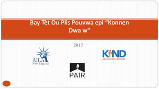 2017
Bay Tèt Ou Plis Pouvwa epi “Konnen
Dwa w"
1
 