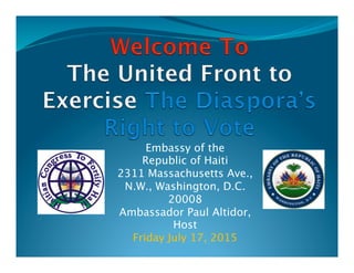 Embassy of the
Republic of Haiti
2311 Massachusetts Ave.,
N.W., Washington, D.C.
20008
Ambassador Paul Altidor,
Host
Friday July 17, 2015
 