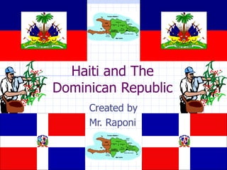Haiti and The
Dominican Republic
     Created by
     Mr. Raponi
 