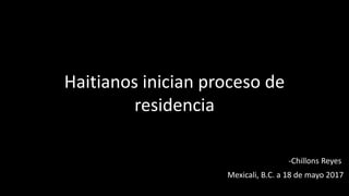 Haitianos inician proceso de
residencia
Mexicali, B.C. a 18 de mayo 2017
-Chillons Reyes
 
