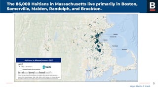 Mayor Martin J. Walsh
The 86,000 Haitians in Massachusetts live primarily in Boston,
Somerville, Malden, Randolph, and Brockton.
3
 