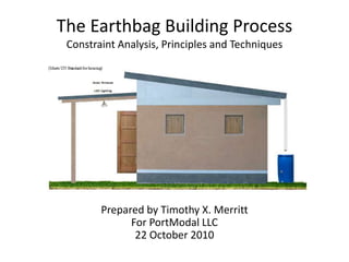 The Earthbag Building Process
Constraint Analysis, Principles and Techniques
Prepared by Timothy X. Merritt
For PortModal LLC
22 October 2010
 