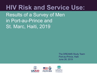 HIV Risk and Service Use:
Results of a Survey of Men
in Port-au-Prince and
St. Marc, Haiti, 2019
The DREAMS Study Team
Port-au-Prince, Haiti
June 26, 2019
 