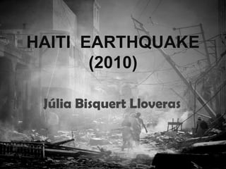 HAITI EARTHQUAKE
       (2010)

 Júlia Bisquert Lloveras
 