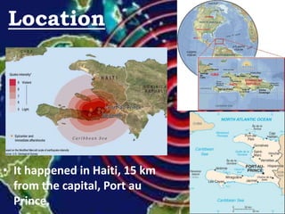 Location




• It happened in Haiti, 15 km
  from the capital, Port au
  Prince.
 