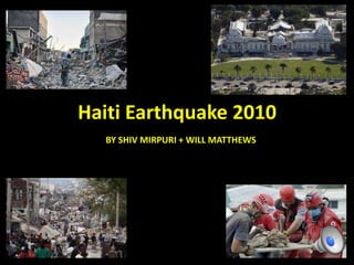 Haiti Earthquake 2010
BY SHIV MIRPURI + WILL MATTHEWS
 