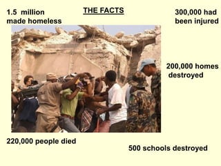 THE FACTS300,000 had been injured1.5  million made homeless200,000 homes destroyed220,000 people died500 schools destroyed