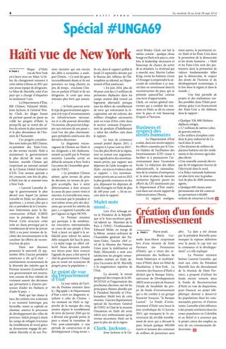 4 Du vendredi 26 au lundi 29 sept 2014 
H a ï t i H e b d o 
Spécial #UNGA69 
entre-autres, le partenariat en-tre 
Haïti et les États-Unis dans 
la promotion de la démocratie 
et les droits humains : « Haïti 
et les États-Unis sont des par-tenaires 
dans la promotion de 
valeurs fondamentales telles 
que la démocratie, le respect 
des droits de l'homme et du 
développement économique, à 
la fois dans la région et dans le 
monde. » 
Une liste partielle de 
projets et des réalisations ren-dus 
possibles dans l’Haïti post-séisme, 
grâce à un financement 
des États-Unis a été élaborée 
dans le rapport : 
• Quelque 328, 000 Haïtiens 
déplacés relogés, 
• 2,7 millions de mètres cubes 
de gravats enlevés, 
• Des milliers d'emplois créés 
dans le parc industriel de Ca-racol 
dans le nord, 
• Des dizaines de milliers de 
paysans haïtiens ont des rende-ments 
et des revenus agricoles 
plus élevés 
• Une nouvelle centrale électri-que 
de 10 mégawatts fournit de 
l'électricité dans le nord, 
• La Police nationale haïtienne 
est plus forte avec la gradua-tion 
de plus de 2000 nouveaux 
agents, 
• Quelque 600 classes semi-permanentes 
ont été construi-tes 
permettant à 60,000 
enfants de retourner à l'école. 
Création d'un fonds 
d'investissement 
abri. "La date a été choisie 
par le président Martelly pour 
marquer la rupture définitive 
avec le passé, le cap mis sur 
la croissance et le développe-ment", 
a-t-elle expliqué. 
Le Premier ministre 
haïtien Laurent Lamothe, qui 
était aux côtés du Président 
Martelly lors du déroulement 
de la réunion de Haïti Par-tners, 
a proposé d'utiliser les 
fonds encore restants dans 
le Fonds de Reconstruction 
d'Haïti en voie de disparition, 
pour financer un projet télé-phérique 
destiné à desservir 
les populations dans les com-munautés 
pauvres, et d'autres 
zones. Lamothe a fait référence 
à des projets similaires dans les 
zones populaires en Colombie 
et au Brésil et a annoncé que 
le projet créera des emplois au 
sein de ces communautés dé-favorisées. 
blique d’Haïti 
vue de New York 
est à leurs yeux un bilan. Le bi-lan 
du changement annoncé à 
cette même tribune en 2011 par 
une jeune équipe de dirigeants. 
Le bilan de Martelly, celui d’un 
pays qui a changé d’étiquettes 
en seulement 3 ans. 
Le Département d’État, 
Bill Clinton, Edmond Mulet, 
Jesse Jackson, le Général Wes-ley 
Clark…les éloges fusent 
de partout quand on passe au 
crible les progrès d’Haïti, la 
presqu’île qui se remet des af-fres 
du séisme le plus meurtrier 
et le plus dévastateur de l’his-toire 
de l’humanité. 
Ces progrès considéra-bles 
sont notés par Bill Clinton, 
ex-président des Etats-Unis, 
en des termes incisifs. Haïti a 
maintenant le gouvernement 
le plus décisif de toute son 
histoire, martèle Clinton qui 
s’exprimait au sommet annuel 
de la Clinton Global Initiative 
(CGI). Une session spéciale a 
été consacrée, une fois de plus, 
à Haïti lors de ce sommet tenu 
à New York. 
« Laurent Lamothe di-rige 
le gouvernement le plus 
décisif avec lequel j'ai jamais 
travaillé en Haïti, sur plusieurs 
questions », a avoué celui qui a 
été co-président de la Commis-sion 
Intérimaire pour la Re-construction 
d’Haïti (CIRH) 
sous la présidence de René 
Préval. Cette structure créée 
suite au chaos provoqué par le 
tremblement de terre de janvier 
2010, a eu pour mission de fa-ciliter 
des investissements et de 
canaliser les efforts de recons-truction 
du pays. 
Dans son discours 
prononcé le mercredi 24 sep-tembre 
2014, l’ancien président 
américain a dit qu’il était « 
extrêmement reconnaissant de 
la diversité des intérêts que le 
Premier ministre (Lamothe) et 
son gouvernement ont montré, 
tout comme de leur volonté de 
vraiment asseoir des décisions 
qui permettent à d'autres per-sonnes 
d'aider les Haïtiens et 
d'aider le pays. » 
Haïti qui fait chuter le 
taux des enfants non scolarisés 
à un moment historique peu 
favorable, remet sa capitale en 
chantier, amorce le processus 
de développement des villes de 
province, réduit presqu’à néant 
les camps de réfugiés (victimes 
du tremblement de terre) grâce 
au dynamisme engagé du pré-sident 
Martelly et de son Pre- 
H 
H 
PAGE 1 
PAGE 1 
mier ministre qui ont encore 
des défis à surmonter, a souli-gné 
Clinton. « Ce sont des gens 
incroyablement doués et ils ont 
parcouru un long chemin en 
peu de temps, s’exclame Clin-ton 
en parlant d’Haïti et de ses 
dirigeants. Je crois que nous 
sommes plus forts que jamais. 
» 
« Si Haïti pouvait avoir 
le type de gouvernement appro-prié 
et le type d'investissements 
en infrastructures nécessai-res 
et si elle pouvait diversifier 
l'économie, elle pourrait échap-per 
aux entraves de son passé », 
croit l'un des plus charismati-ques 
présidents américains des 
dernières décennies. 
Le diagnostic encou-rageant 
de Clinton sur Haïti et 
ses dirigeants a été chaleureu-sement 
accueilli par le Premier 
ministre Lamothe arrivé en 
début de semaine à New York à 
l’occasion de l’Assemblée géné-rale 
de l’ONU. 
« Le président Clinton 
admet, qu’en termes de prise 
de décision, en termes de pro-grès 
accomplis, face à notre 
détermination à faire avancer 
la cause du pays contre vents et 
marrées, il a travaillé avec nous, 
et reconnait que le président et 
moi-même avons pris des déci-sions 
qui servent les intérêts du 
pays », a rapporté Lamothe cité 
par l’agence en ligne HCNN. 
Le Premier ministre 
qui participe à de nombreu-ses 
rencontres internationales 
au cours de son périple à New 
York a lancé un appel à la so-lidarité 
pour relever les autres 
défis auxquels fait face le pays. 
« La tâche exige un effort col-lectif. 
Nous devrions joindre 
nos forces pour faire avancer 
l'agenda du pays, a fait savoir le 
chef du gouvernement. Chaque 
pas en avant est synonyme de 
progrès pour la population. » 
Le point de vue 
du Département 
d’État 
Le jour même de l’arri-vée 
du Premier ministre dans 
le « Big apple », le Département 
d’Etat a sorti un diagnostic si-milaire 
à celui de Clinton. « 
Au moment où Haïti se rap-proche 
de la marque des cinq 
années depuis le tremblement 
de terre de Janvier 2010 qui en 
a dévasté une grande partie, le 
pays a réussi la transition de 
l'ère post-catastrophe à une 
période de construction et de 
développement à long terme », 
lit-on, dans le rapport publié le 
lundi 22 septembre dernier par 
le Bureau des Affaires de l'hé-misphère 
occidental, au Dépar-tement 
d'État américain. 
« En juin 2014, plus de 
90 pour cent des 1,5 millions de 
personnes déplacées dans les 
camps avaient déjà trouvé un 
logement alternatif; presque 
tous les débris du tremblement 
de terre qui entravaient la ré-cupération 
ont été enlevés; des 
milliers d'emplois nécessaires 
sont en train d'être créés dans 
le secteur croissant d'exporta-tion 
de produits d'habillement 
», selon des chiffres cités dans 
le rapport. 
Le taux de croissance 
annuel positif depuis 2011, y 
compris 4,3 pour cent en 2013 - 
l'un des plus élevés de la région, 
tout en notant une augmenta-tion 
significative des investisse-ments 
privés, par rapport aux 
dépenses de l'aide étrangère en 
Haïti - est mis en évidence dans 
ce rapport. « Les investisse-ments 
privés ont accusé en 2013 
la plus grande croissance en dix 
ans, dépassant les dépenses de 
l'aide étrangère en Haïti de plus 
de 100 pour cent », lit-on en-core 
dans le rapport. 
Mulet note 
aussi… 
Lors d’un échange en-tre 
le Président de la Républi-que 
et le Sous-secrétaire géné-ral- 
adjoint au Maintien de la 
Paix à l’ONU, l’Ambassadeur 
Edmond Mulet, en marge de 
la 69ème session ordinaire de 
l’Assemblée générale des Na-tions- 
Unies, l’ancien chef ci-vil 
de la Mission des Nations 
Unies pour la stabilisation en 
Haïti (Minustah) a noté avec 
satisfaction les progrès remar-quables 
réalisés en Haïti de-puis 
l’accession de M. Martelly 
à la magistrature suprême de 
l’Etat. 
La sécurité, le retrait 
progressif des troupes de la MI-NUSTAH 
et l’organisation des 
prochaines élections ont été les 
principaux thèmes abordés par 
le Président Martelly et l’Am-bassadeur 
Mulet lors de cette 
réunion. L’ancien Représentant 
spécial du Secrétaire Général 
de l’ONU et Chef de la mission 
Onusienne en Haïti dit avoir 
relevé avec enthousiasme qu’au 
niveau sécuritaire Haïti est le 
pays le plus sûr de la région. 
Clark, Jackson… 
Jesse Jackson et le Gé-néral 
Wesley Clark ont fait le 
même constat : quelque chose 
bouge en Haiti et le pays a, cette 
fois, le leadership nécessaire et 
beaucoup de chance de sortir 
de sa situation. Le révérend qui 
a marché avec Martin Luther 
King, invite les haïtiens vivant 
à l’étranger à comprendre la né-cessité 
de contribuer à ce nou-vel 
élan en investissant dans la 
reconstruction du pays, qui se 
présente aujourd’hui comme 
une terre d’opportunités. 
Clark, cet ancien général inte-rarmes 
qui a conduit des mis-sions 
en Haïti, se dit en amour 
avec le pays et voit beaucoup 
d’espoir à l’horizon. 
Business et 
respect des 
droits humains 
Le Département d'État 
a salué, dans son récent rapport, 
les efforts consentis par le Cen-tre 
Haïtien de Facilitation des 
Investissements (CFI) visant à 
faciliter et à promouvoir l'in-vestissement 
dans l'économie 
locale. La réduction des délais 
administratifs, la rationalisa-tion 
de la création d'entreprises 
et la mise en place de mesures 
incitatives figurent parmi les 
efforts du CFI mentionnés par 
le Département d’État améri-cain 
dans son récent rapport de 
l’administration Obama. 
Le rapport souligne, 
Haïti vue de New York 
Marie jeudi. 
Marie Car-melle 
Jean-Marie s'exprimait 
lors d'une réunion de Haïti 
Partners (ou Partenaires 
d'Haïti), qui a réuni des re-présentants 
des bailleurs de 
fonds bilatéraux et multilaté-raux 
d'Haïti, dans un hôtel de 
Manhattan, à New-York. La 
ministre des finances d'Haïti a 
déclaré que la Banque Intera-méricaine 
de Développement 
(BID) avait accepté de financer 
l'étude de faisabilité du pro-jet 
de fonds d'investissement 
qui a été confiée à un groupe 
financier français, "la Banque 
Lazard." Le Fonds d'inves-tissement 
d'Haïti sera lancé le 
jour symbolique du 12 Janvier 
2015, qui marquera le 5e an-niversaire 
du terrible tremble-ment 
de terre qui a dévasté le 
pays, faisant quelque 300,000 
morts et laissant des centaines 
de milliers de personnes sans 
 