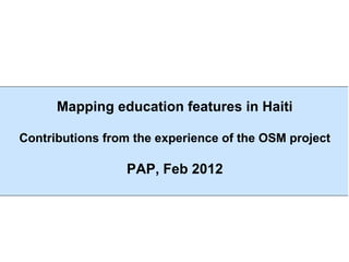 Mapping education features in Haiti

Contributions from the experience of the OSM project

                 PAP, Feb 2012
 
