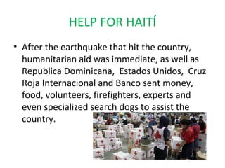 HELP FOR HAITÍ
• After the earthquake that hit the country,
  humanitarian aid was immediate, as well as
  Republica Domin...