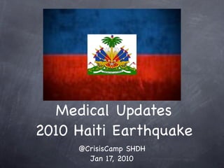 Medical Updates
2010 Haiti Earthquake
     @CrisisCamp SHDH
       Jan 17, 2010
 