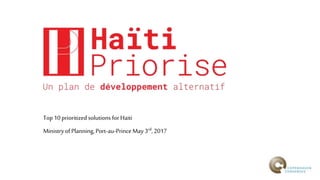 Top 10prioritized solutions for Haiti
Ministryof Planning, Port-au-PrinceMay 3rd, 2017
 