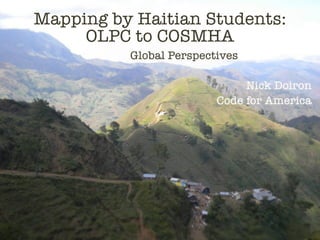 Mapping by Haitian Students:
     OLPC to COSMHA
          Global Perspectives

                              Nick Doiron
                         Code for America
 