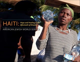 Haiti:       Hope and Healing in the
             Aftermath of Disaster

american jewish world service
 