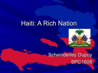 Haiti: A Rich NationHaiti: A Rich Nation
Scheinderley DupuyScheinderley Dupuy
SPC1608SPC1608
 