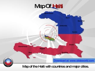 Map Of  Haiti Map of the Haiti with countries and major cities. Download at: www.slideworld.com Artibonite  Centre Grand'Anse  Nippes Nord Nord-Est Nord-Ouest Ouest  Sud-Est Sud 
