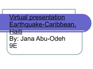 Virtual presentation Earthquake-Caribbean, Haiti By: Jana Abu-Odeh 9E 