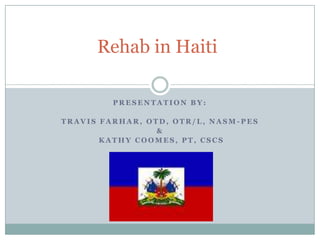 Rehab in Haiti Presentation by: Travis Farhar, OTD, OTR/L, NASM-PES  &  Kathy Coomes, PT, CSCS 
