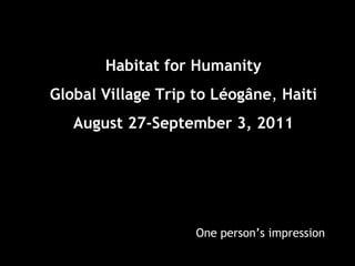 Habitat for Humanity Global Village Trip to Léogâne ,   Haiti August 27-September 3, 2011 One person’s impression 