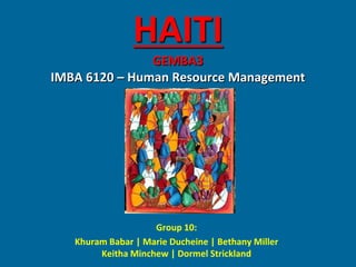 HAITI
               GEMBA3
IMBA 6120 – Human Resource Management




                    Group 10:
   Khuram Babar | Marie Ducheine | Bethany Miller
        Keitha Minchew | Dormel Strickland
 