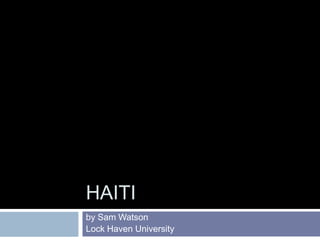 HAITI
by Sam Watson
Lock Haven University
 