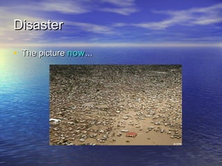 DDiissaasstteerr 
• TThhee ppiiccttuurree nnooww...... 
 