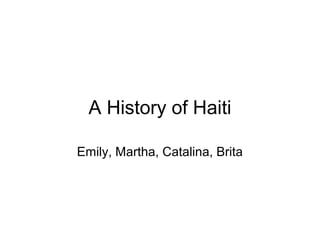 A History of Haiti
Emily, Martha, Catalina, Brita
 
