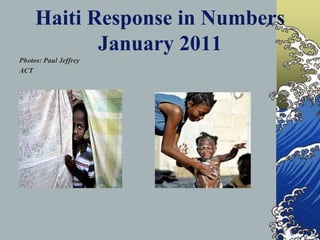 Haiti Response in Numbers January 2011Photos: Paul JeffreyACT