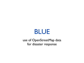 BLUE
use of OpenStreetMap data
   for disaster response
 