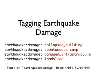 Tagging Earthquake
            Damage
earthquake:damage:     collapsed_building
earthquake:damage:     spontaneous_camp
earthquake:damage:     damaged_infrastructure
earthquake:damage:     landslide

 Stats on "earthquake:damage" http://bit.ly/cBPPwQ
 