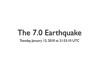The 7.0 Earthquake
Tuesday, January 12, 2010 at 21:53:10 UTC
 