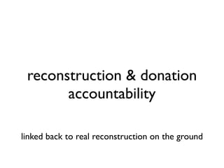 reconstruction & donation
       accountability

linked back to real reconstruction on the ground
 
