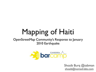 Mapping of Haiti
OpenStreetMap Community’s Response to January
              2010 Earthquake




                                Shoaib Burq @sabman
                                 shoaib@nomad-labs.com
 