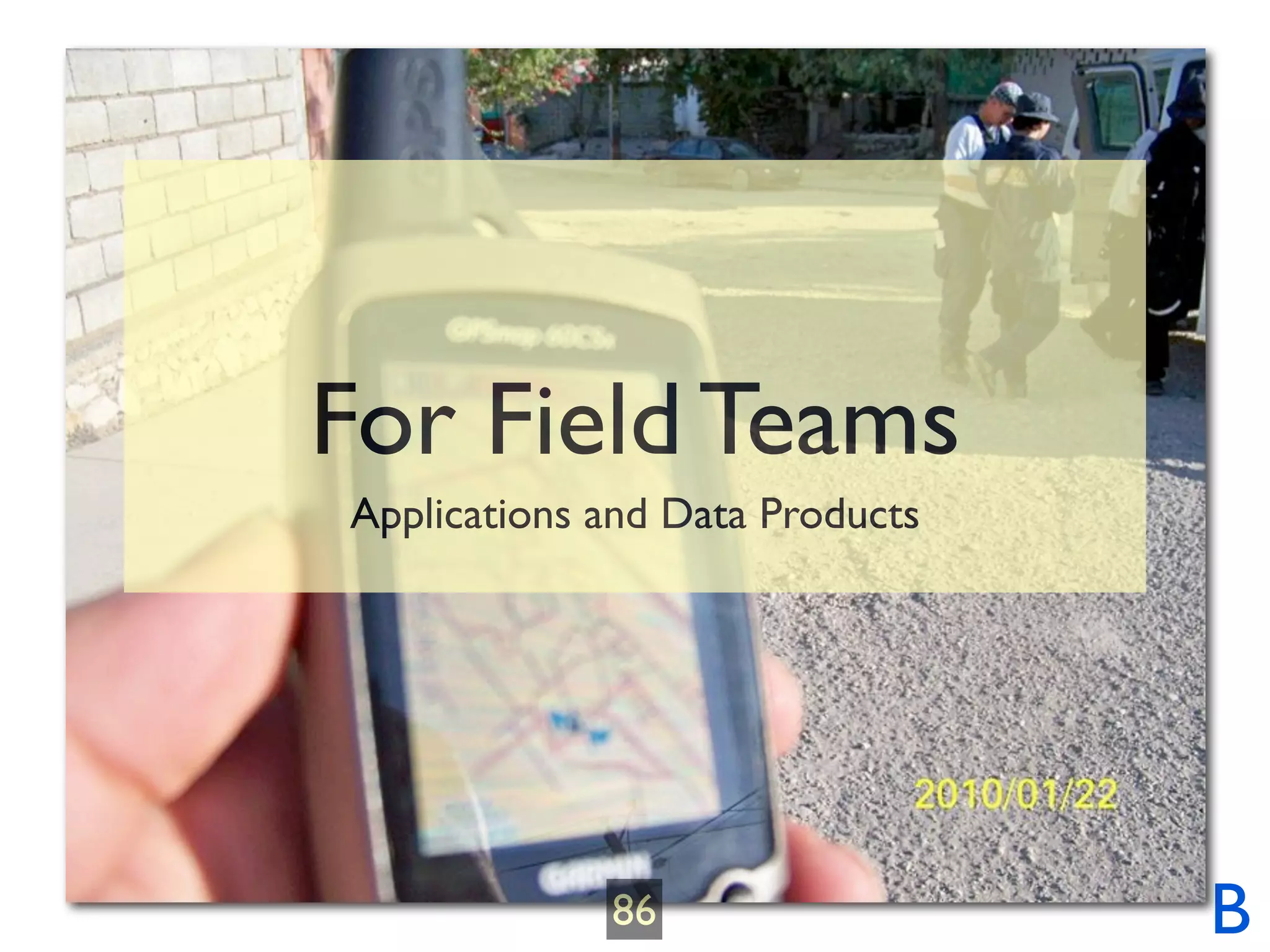 For Field Teams
Applications and Data Products




             86                  B
 