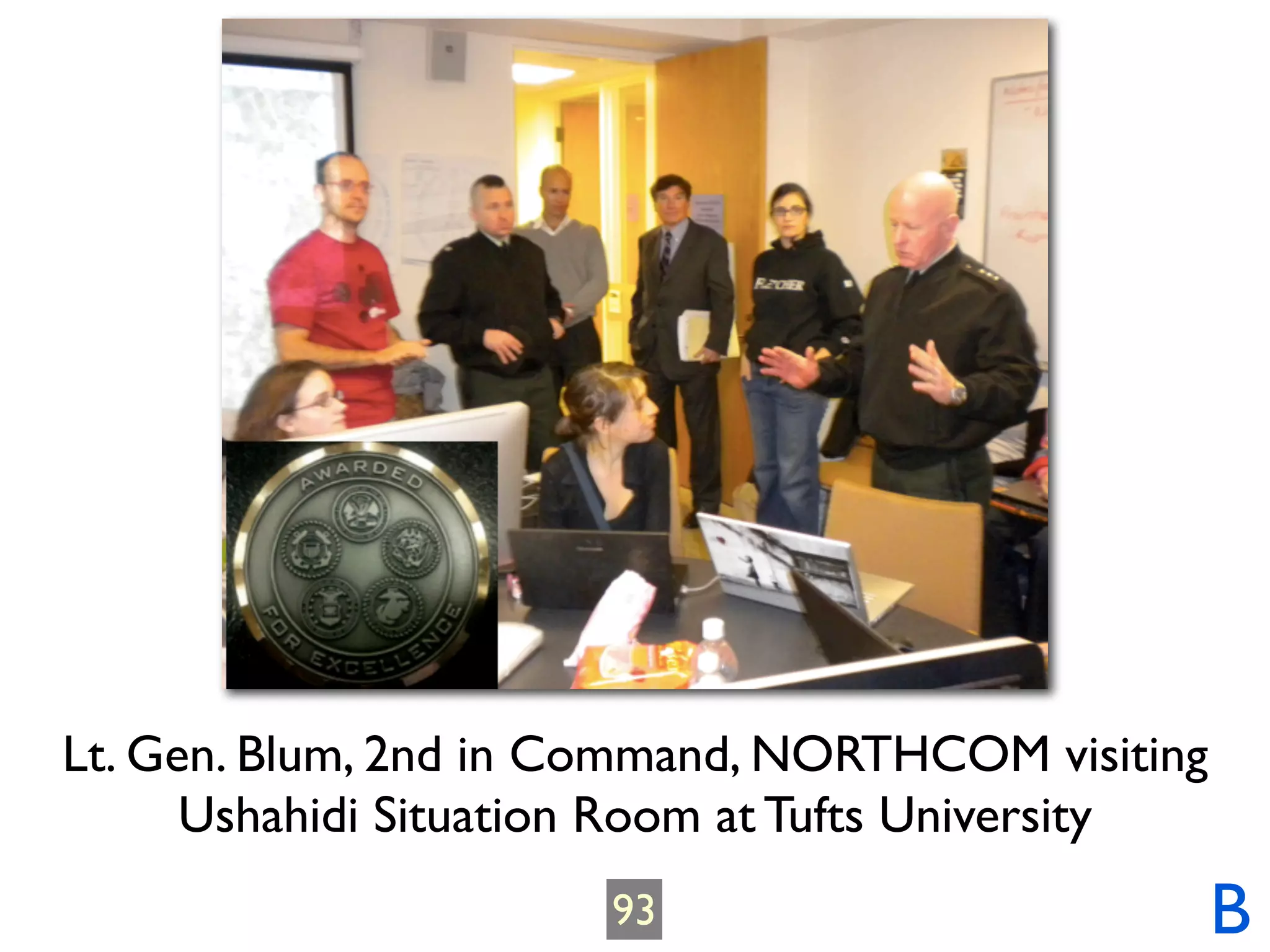 Lt. Gen. Blum, 2nd in Command, NORTHCOM visiting
      Ushahidi Situation Room at Tufts University
                       93                           B
 